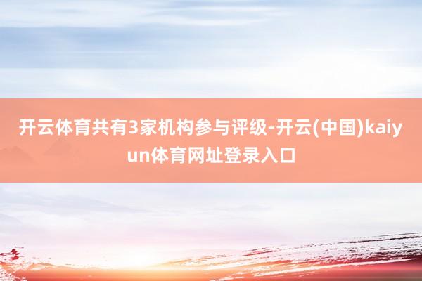 开云体育共有3家机构参与评级-开云(中国)kaiyun体育网址登录入口