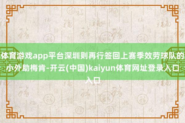 体育游戏app平台深圳则再行签回上赛季效劳球队的小外助梅肯-开云(中国)kaiyun体育网址登录入口