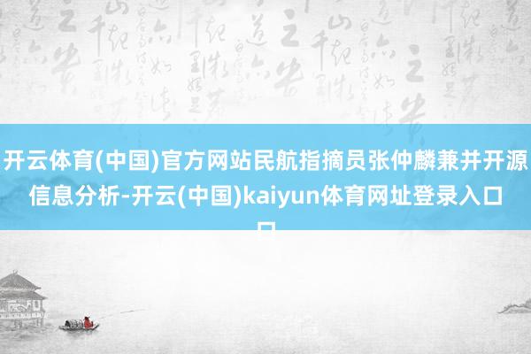 开云体育(中国)官方网站民航指摘员张仲麟兼并开源信息分析-开云(中国)kaiyun体育网址登录入口