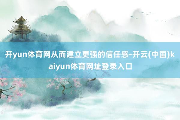 开yun体育网从而建立更强的信任感-开云(中国)kaiyun体育网址登录入口