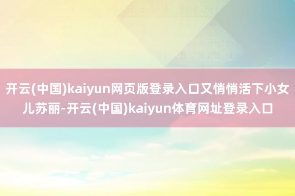 开云(中国)kaiyun网页版登录入口又悄悄活下小女儿苏丽-开云(中国)kaiyun体育网址登录入口
