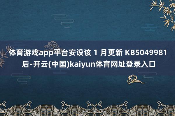 体育游戏app平台安设该 1 月更新 KB5049981 后-开云(中国)kaiyun体育网址登录入口