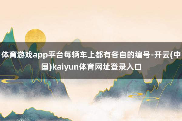 体育游戏app平台每辆车上都有各自的编号-开云(中国)kaiyun体育网址登录入口