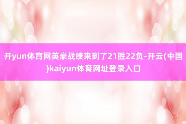 开yun体育网英豪战绩来到了21胜22负-开云(中国)kaiyun体育网址登录入口