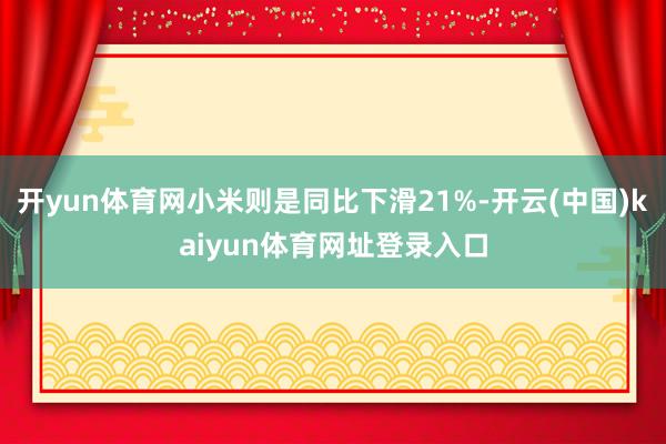 开yun体育网小米则是同比下滑21%-开云(中国)kaiyun体育网址登录入口