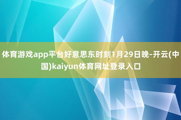 体育游戏app平台好意思东时刻1月29日晚-开云(中国)kaiyun体育网址登录入口