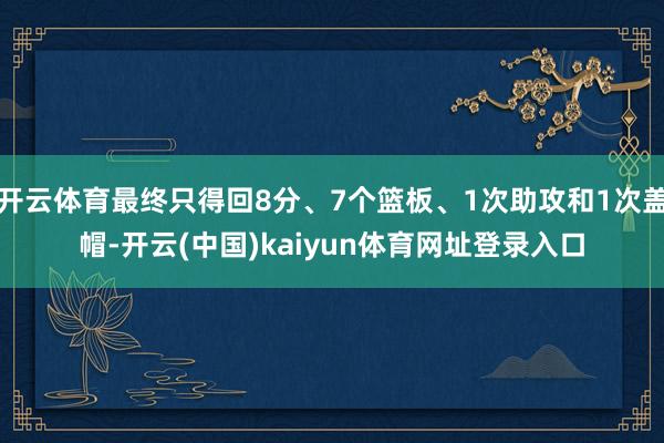 开云体育最终只得回8分、7个篮板、1次助攻和1次盖帽-开云(中国)kaiyun体育网址登录入口