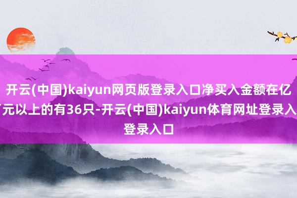 开云(中国)kaiyun网页版登录入口净买入金额在亿万元以上的有36只-开云(中国)kaiyun体育网址登录入口