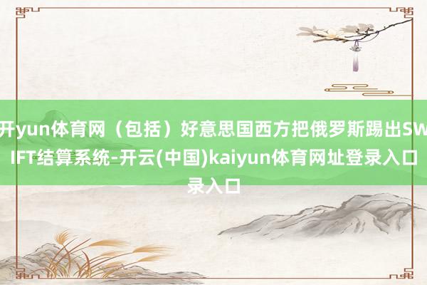 开yun体育网（包括）好意思国西方把俄罗斯踢出SWIFT结算系统-开云(中国)kaiyun体育网址登录入口