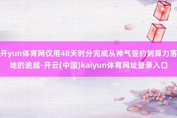 开yun体育网仅用48天时分完成从神气签约到算力落地的逾越-开云(中国)kaiyun体育网址登录入口