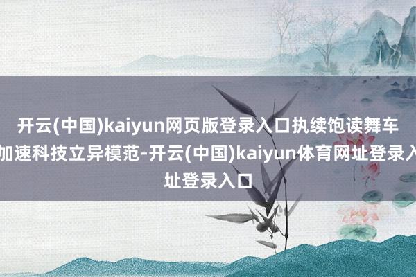 开云(中国)kaiyun网页版登录入口执续饱读舞车企加速科技立异模范-开云(中国)kaiyun体育网址登录入口