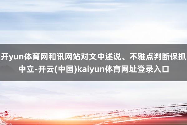 开yun体育网和讯网站对文中述说、不雅点判断保抓中立-开云(中国)kaiyun体育网址登录入口