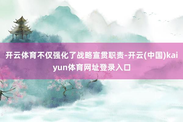 开云体育不仅强化了战略宣贯职责-开云(中国)kaiyun体育网址登录入口