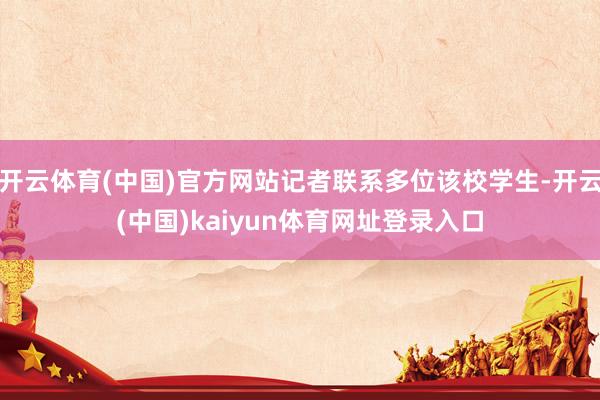 开云体育(中国)官方网站记者联系多位该校学生-开云(中国)kaiyun体育网址登录入口