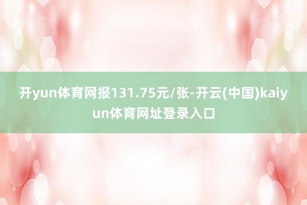 开yun体育网报131.75元/张-开云(中国)kaiyun体育网址登录入口