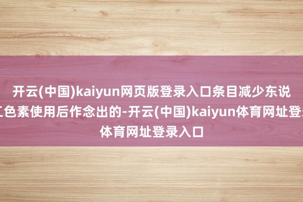 开云(中国)kaiyun网页版登录入口条目减少东说念主工色素使用后作念出的-开云(中国)kaiyun体育网址登录入口