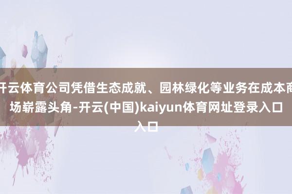 开云体育公司凭借生态成就、园林绿化等业务在成本商场崭露头角-开云(中国)kaiyun体育网址登录入口
