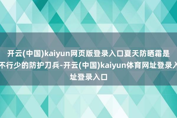 开云(中国)kaiyun网页版登录入口夏天防晒霜是必不行少的防护刀兵-开云(中国)kaiyun体育网址登录入口