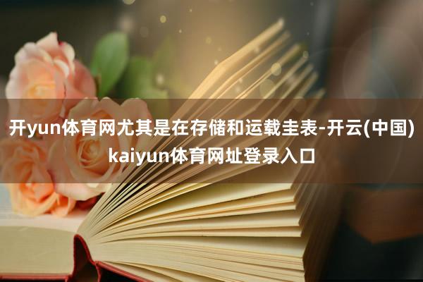 开yun体育网尤其是在存储和运载圭表-开云(中国)kaiyun体育网址登录入口
