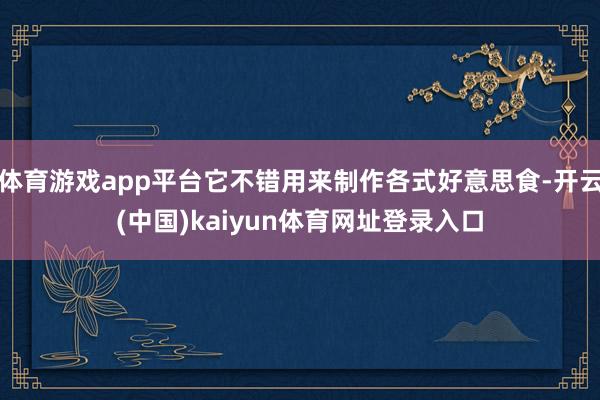 体育游戏app平台它不错用来制作各式好意思食-开云(中国)kaiyun体育网址登录入口
