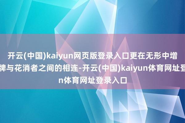 开云(中国)kaiyun网页版登录入口更在无形中增强了品牌与花消者之间的相连-开云(中国)kaiyun体育网址登录入口