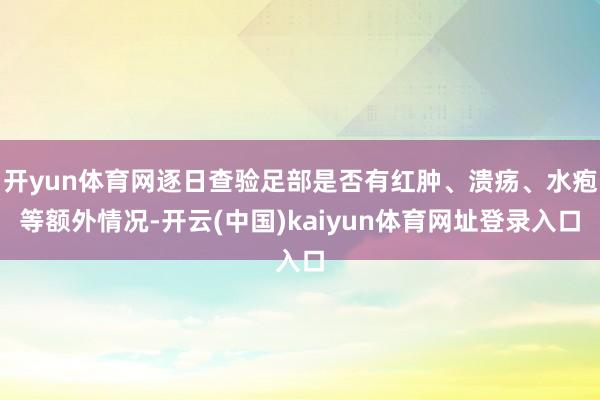 开yun体育网逐日查验足部是否有红肿、溃疡、水疱等额外情况-开云(中国)kaiyun体育网址登录入口