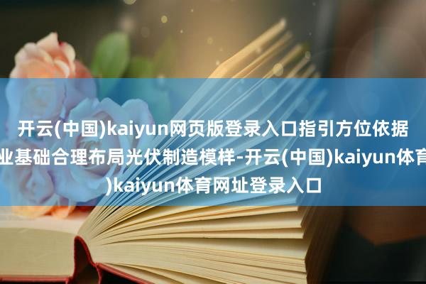 开云(中国)kaiyun网页版登录入口指引方位依据资源天禀和产业基础合理布局光伏制造模样-开云(中国)kaiyun体育网址登录入口