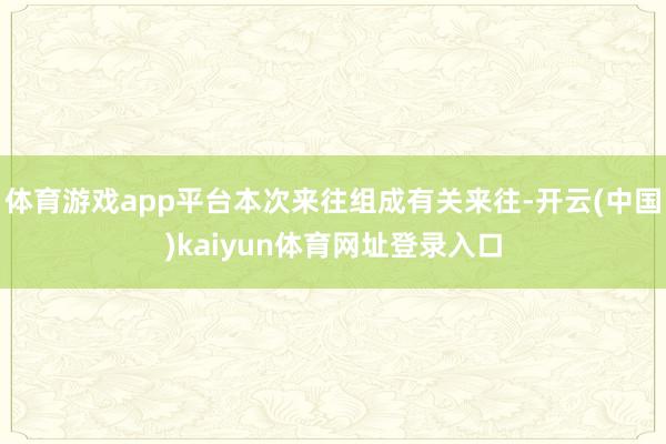 体育游戏app平台本次来往组成有关来往-开云(中国)kaiyun体育网址登录入口