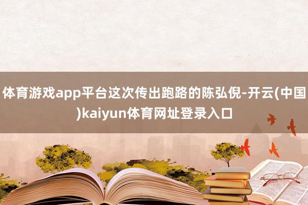 体育游戏app平台这次传出跑路的陈弘倪-开云(中国)kaiyun体育网址登录入口