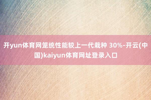 开yun体育网笼统性能较上一代栽种 30%-开云(中国)kaiyun体育网址登录入口