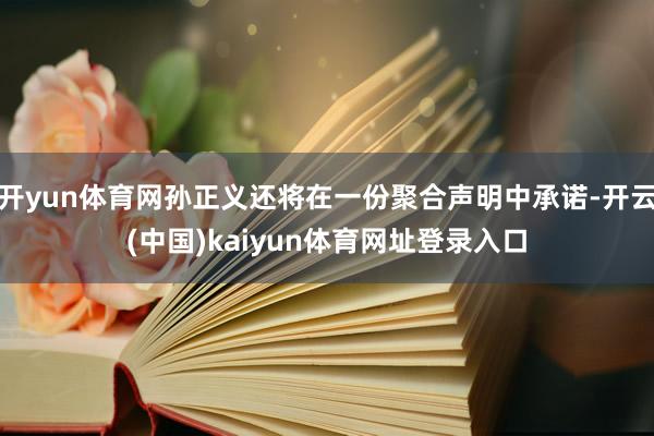 开yun体育网孙正义还将在一份聚合声明中承诺-开云(中国)kaiyun体育网址登录入口