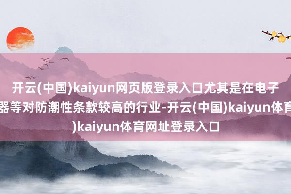 开云(中国)kaiyun网页版登录入口尤其是在电子家具、精密仪器等对防潮性条款较高的行业-开云(中国)kaiyun体育网址登录入口