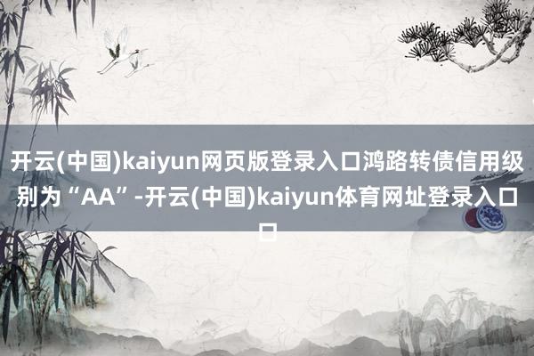 开云(中国)kaiyun网页版登录入口鸿路转债信用级别为“AA”-开云(中国)kaiyun体育网址登录入口