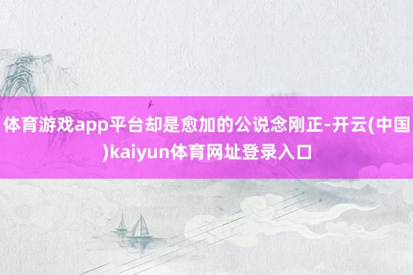 体育游戏app平台却是愈加的公说念刚正-开云(中国)kaiyun体育网址登录入口