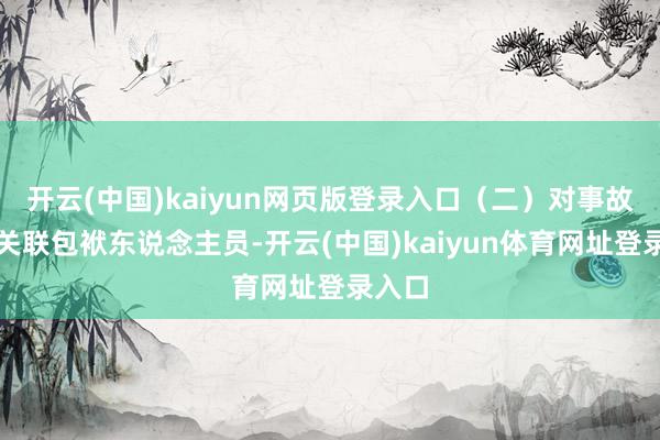 开云(中国)kaiyun网页版登录入口(二)对事故其他关联包袱东说念主员-开云(中国)kaiyun体育网址登录入口