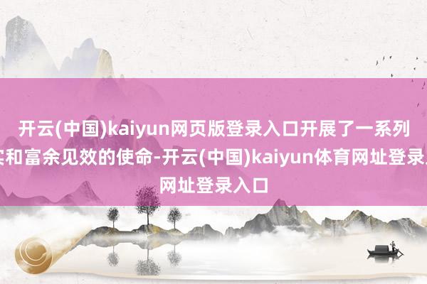 开云(中国)kaiyun网页版登录入口开展了一系列塌实和富余见效的使命-开云(中国)kaiyun体育网址登录入口
