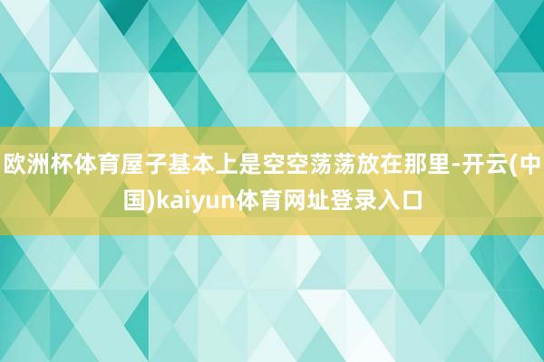 欧洲杯体育屋子基本上是空空荡荡放在那里-开云(中国)kaiyun体育网址登录入口