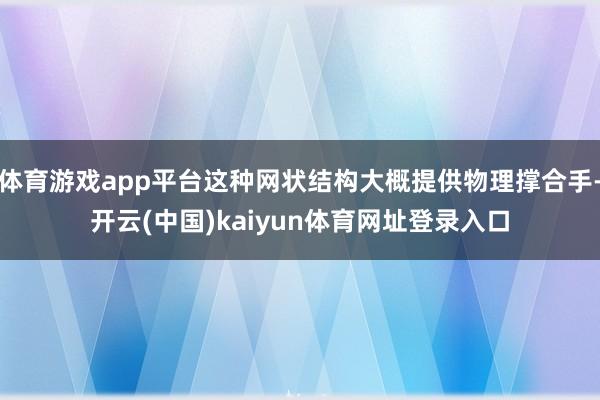 体育游戏app平台这种网状结构大概提供物理撑合手-开云(中国)kaiyun体育网址登录入口