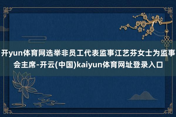 开yun体育网选举非员工代表监事江艺芬女士为监事会主席-开云(中国)kaiyun体育网址登录入口