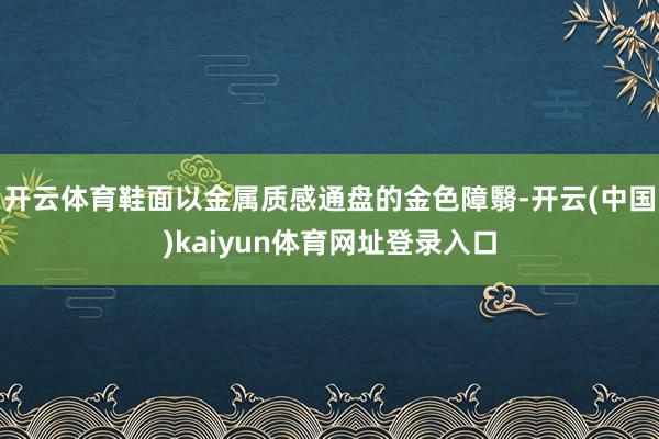 开云体育鞋面以金属质感通盘的金色障翳-开云(中国)kaiyun体育网址登录入口