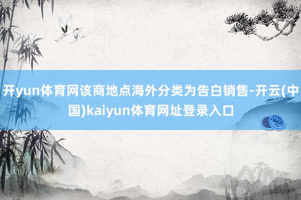 开yun体育网该商地点海外分类为告白销售-开云(中国)kaiyun体育网址登录入口