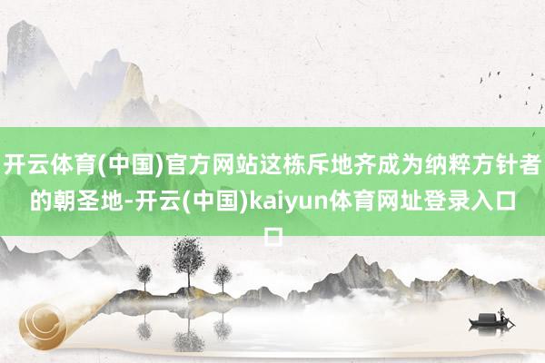 开云体育(中国)官方网站这栋斥地齐成为纳粹方针者的朝圣地-开云(中国)kaiyun体育网址登录入口